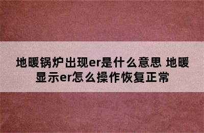 地暖锅炉出现er是什么意思 地暖显示er怎么操作恢复正常